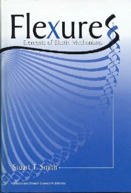 Flexures: Elements of Elastic Mechanisms by Stuart T. Smith
