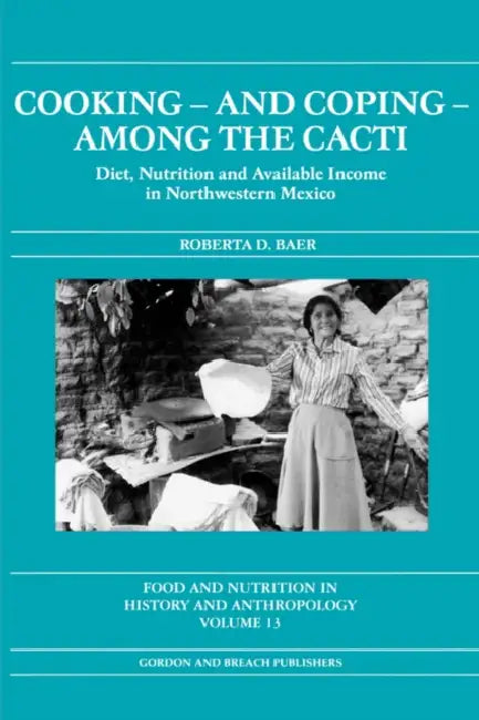 Cooking and Coping Among the Cacti: Diet, Nutrition and Available Income in Northwestern Mexico by Roberta D. Baer