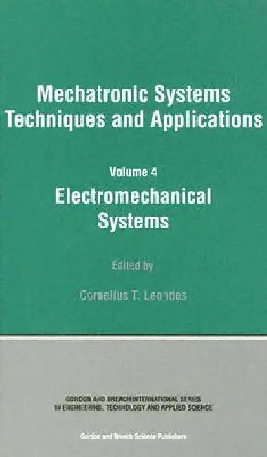 Electromechanical Systems: Mechatronic Systems, Techniques and Applications by Cornelius T. Leondes