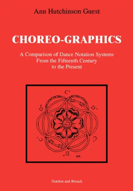Choreographics: A Comparison of Dance Notation Systems from the Fifteenth Century to the Present by Ann Hutchinson Guest