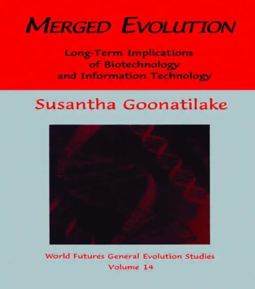 Merged Evolution: Long-Term Complications of Biotechnology and Informatin Technology by Susantha Goonatilake