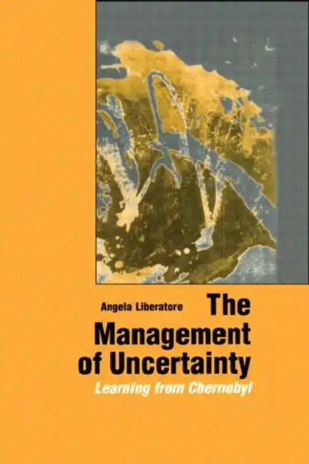 The Management of Uncertainty: Learning from Chernobyl by Angela Liberatore