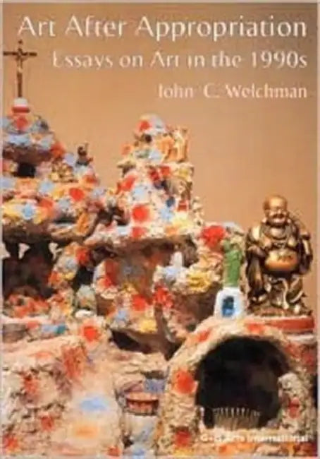 Art After Appropriation: Essays on Art in the 1990s by John Welchman