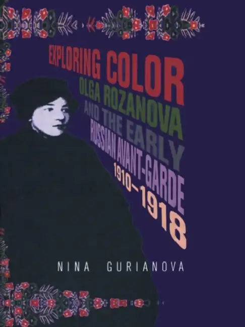 Exploring Color: Olga Rozanova and the Early Russian Avant-Garde 1910-1918 by Nina Gurianova