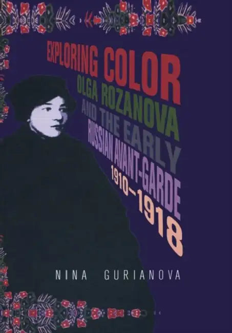 Exploring Color: Olga Rozanova and the Early Russian Avant-Garde 1910-1918 by Nina Gurianova