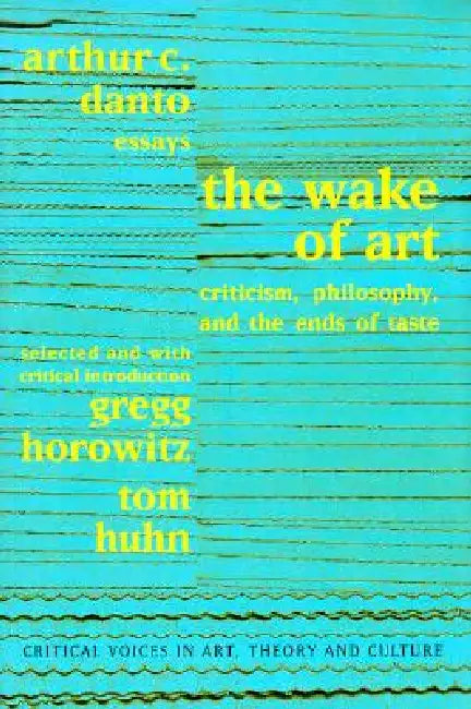 Wake of Art: Criticism, Philosophy, and the Ends of Taste by Danto Arthur C.