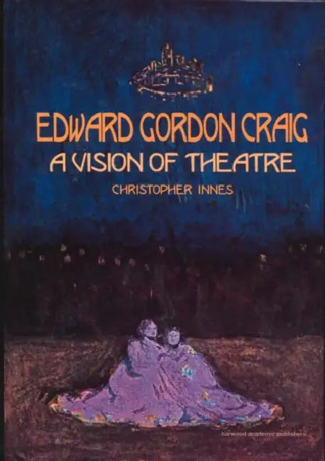 Edward Gordon Craig: A Vision of Theatre by Christopher Innes