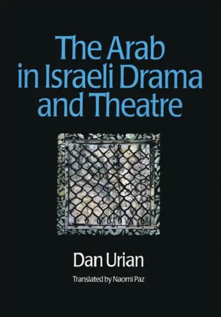 The Arab in Israeli Drama and Theatre by Dan Urian