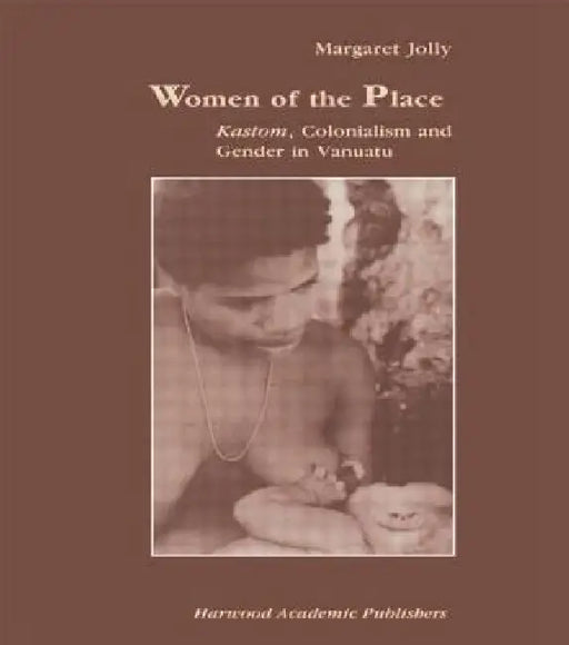 Women of the Place: Kastom, Colonialism and Gender in Vanuatu by Margaret Jolly