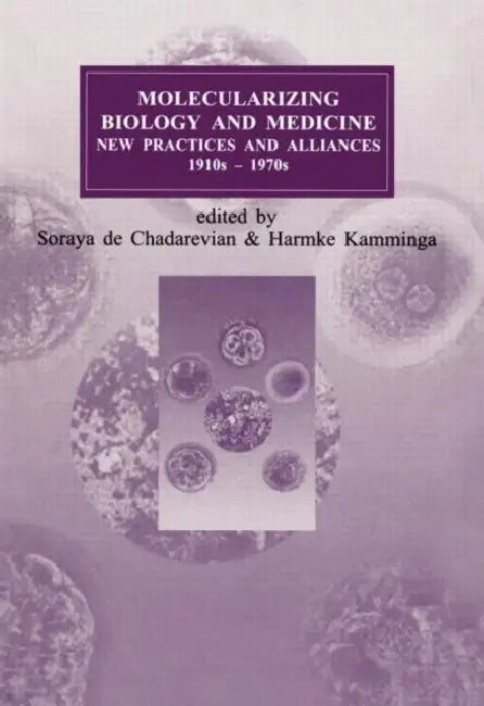 Molecularizing Biology and Medicine: New Practices and Alliances, 1920s to 1970s by Soraya De Chadarevian