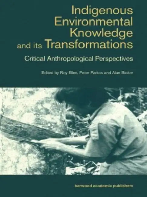 Indigenous Enviromental Knowledge and Its Transformations: Critical Anthropological Perspectives by Alan Bicker, Roy Ellen, Peter Parkes