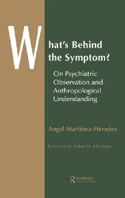 What'S Behind The Symptom?: On Psychiatric Observation And Anthropological Understanding by Angel Martinez-Hernaez