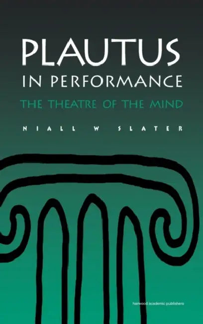 Plautus in Performance the Theatre of the Mind by Niall W. Slater
