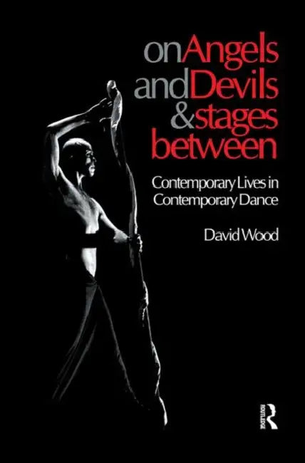 On Angels and Devils and Stages Between: Contemporary Lives in Contemporary Dance by David Wood