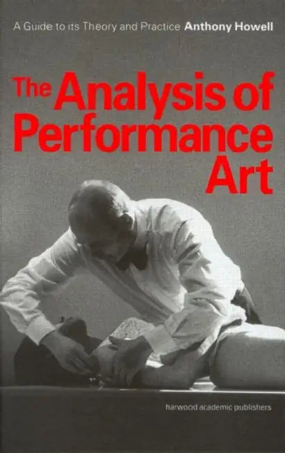 The Analysis of Performance Art: A Guide to Its Theory and Practice by Anthony Howell