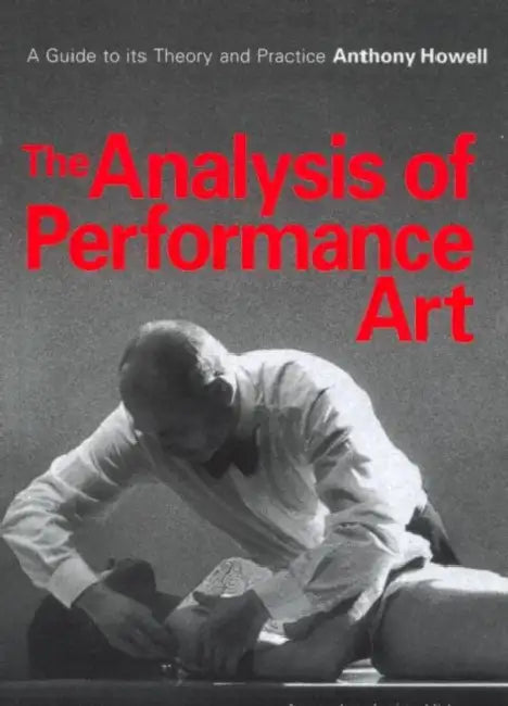 The Analysis of Performance Art: A Guide to its Theory and Practice by Anthony Howell