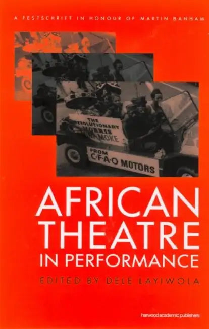 African Theatre in Performance: A Festschrift in Honour of Martin Banham by Dele Layiwola