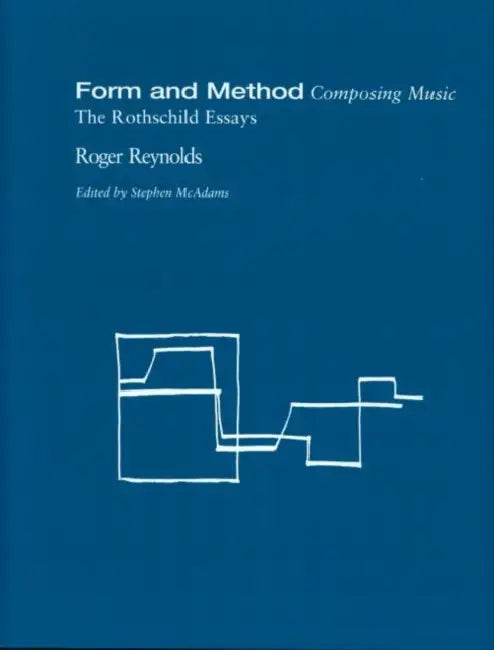 Form and Method: Composing Music: The Rothschild Essays by Roger Reynolds, Stephen McAdams