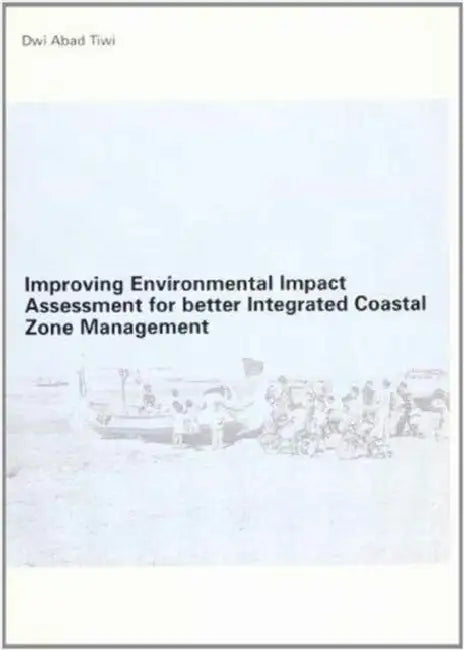 Improving Environmental Impact Assessment for Better Integrated Coastal Zone Management: PhD, UNESCO-IHE, Delft by Abad Tiwi Dwi