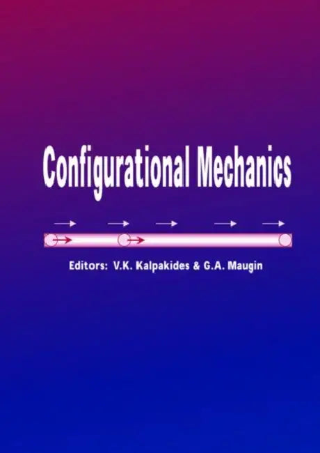 Configurational Mechanics: Proceedings of the Symposium on Configurational Mechanics, Thessaloniki, Greece, 17-22 August 2003 by Kalpakides V.K.