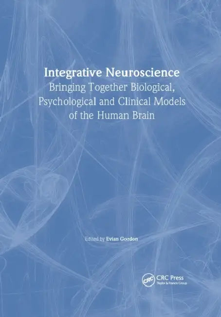 Integrative Neuroscience: Bringing Together Biological, Psychological and Clinical Models of the Human Brain by Evian Gordon