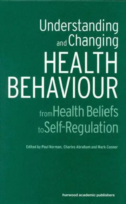 Understanding and Changing Health Behaviour: From Health Beliefs to Self-Regulation by Charles Abraham, Paul Norman, Mark Conner