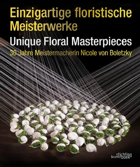 Unique Floral Masterpieces: 30 Jahre Meistermacherin Nicole Von Boletzky by Nicole Von Boletzky