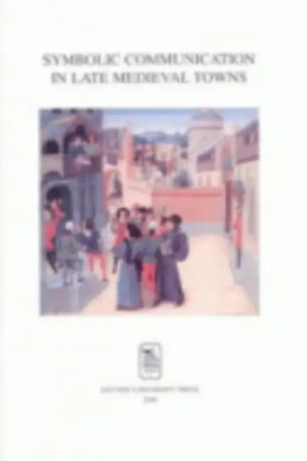 Symbolic Communication in Late Medieval Towns by Jacoba Van Leeuwen