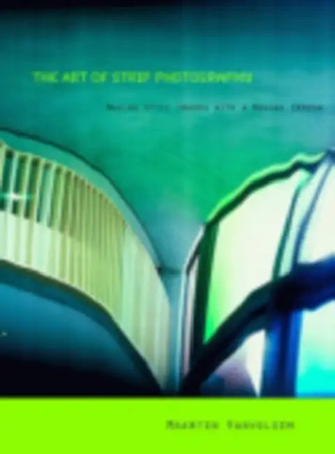 The Art of Strip Photography: Making Still Images with a Moving Camera by Maarten Vanvolsem