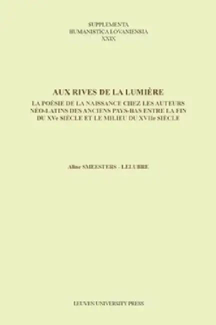 Aux Rives de la Lumière: La Poésie de la Naissance Chez Les Auteurs Néo-Latins Des Anciens Pays-Bas Entre La Fin Du Xve Siècle Et Le Milieu Du Xviie S by Aline Smeesters