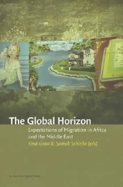 The Global Horizon: Expectations of Migration in Africa and the Middle East by Knut Graw, Joska Samuli Schielke