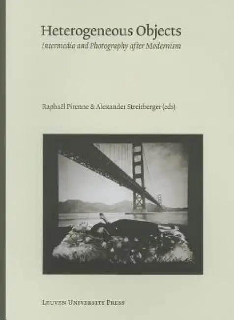 Heterogeneous Objects: Intermedia and Photography After Modernism by Raphael Pirenne, Alexander Streitberger