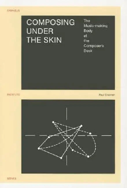 Composing Under the Skin: The Music-Making Body at the Composer's Desk by Paul Craenen