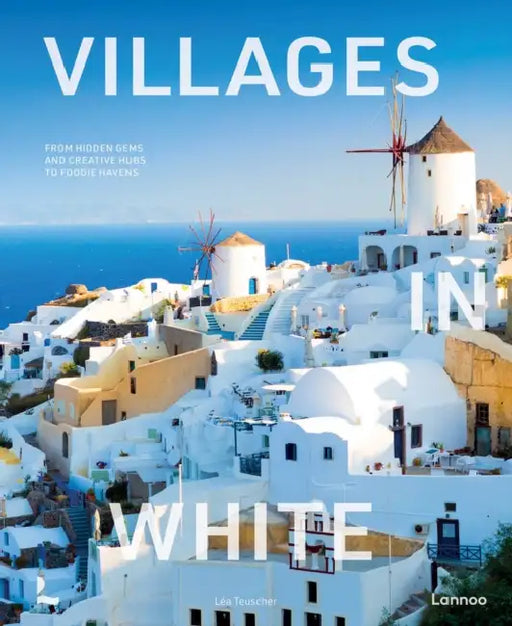 Villages in White: From Hidden Gems and Creative Hubs to Foodie Havens by Léa Teuscher