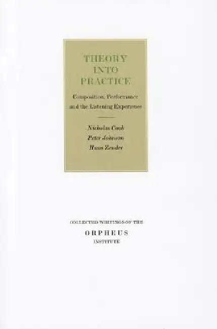 Theory Into Practice: Composition, Performance and the Listening Experience by Nicholas Cook, Peter A. Johnson, Hans Zender