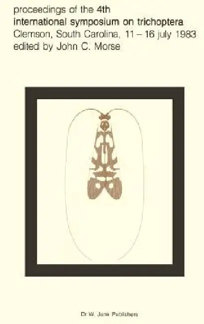 Proceedings of the 4th International Symposium on Trichoptera, Clemson, South Carolina, 11-16 July 1983 by John C. Morse