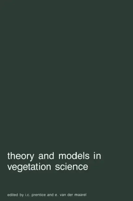 Theory and Models in Vegetation Science: Proceedings of Symposium, Uppsala, July 8-13, 1985 by I. C. Prentice, E. Van Der Maarel