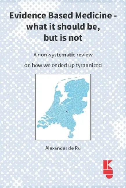 Evidence Based Medicine - what it should be, but is not: A non-systematic review on how we ended up tyrannized by Alexander de Ru