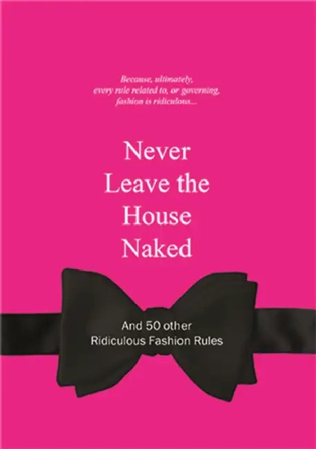 Never Leave the House Naked: And 50 Other Ridiculous Fashion Rules by Anneloes Van Gaalen