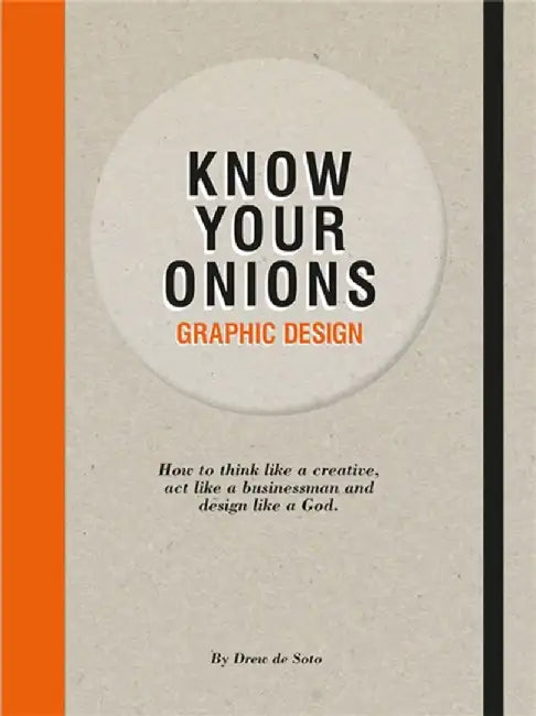 Know Your Onions - Graphic Design: How to Think Like a Creative, Act Like a Businessman and Design Like a God by Drew De Soto