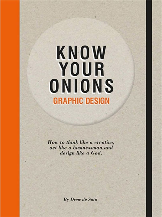 Know Your Onions - Graphic Design: How to Think Like a Creative, Act Like a Businessman and Design Like a God