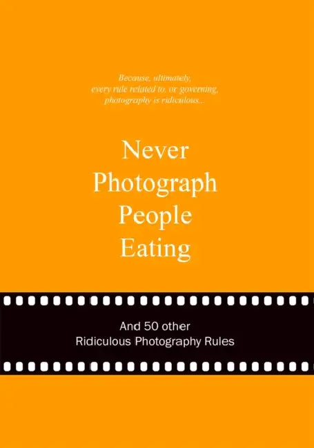 Never Photograph People Eating: And 50 Other Ridiculous Photography Rules by Anneloes Van Gaalen