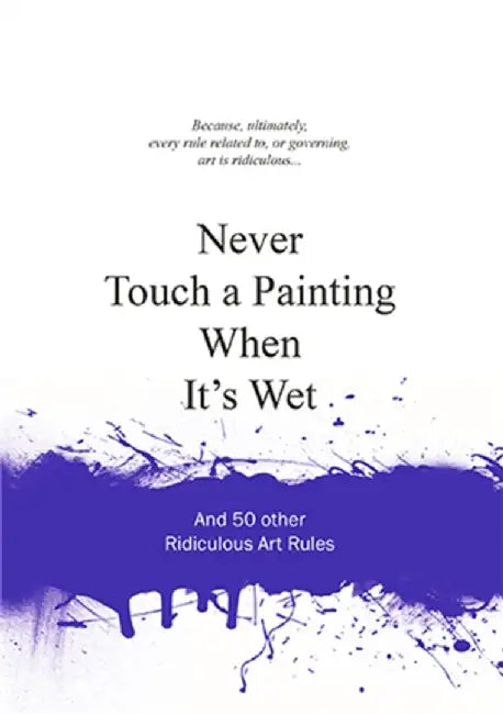 Never Touch a Painting When It's Wet: And 50 Other Ridiculous Art Rules by Anneloes Van Gaalen