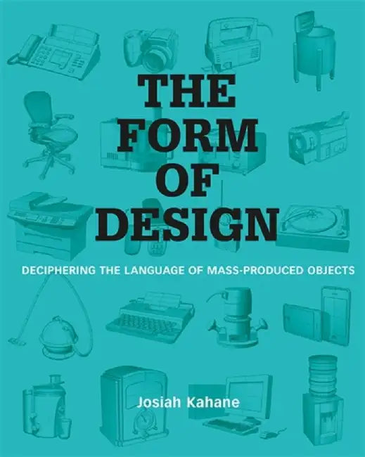 The Form of Design: Deciphering the Language of Mass Produced Objects by Josiah Kahane