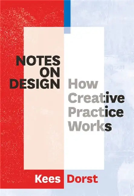 Notes on Design: How Creative Practice Works by Kees Dorst