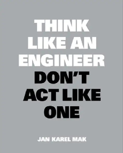 Think Like an Engineer, Don't ACT Like One by Jan Karel Mak