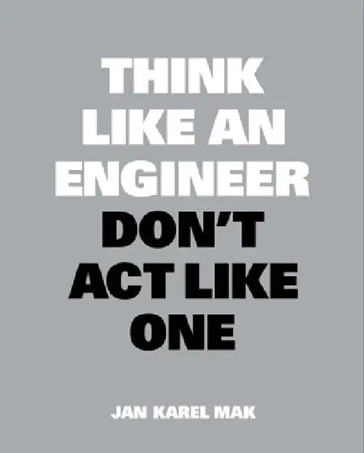 Think Like an Engineer, Don't ACT Like One by Jan Karel Mak