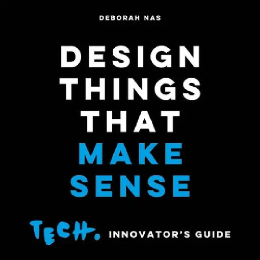 Design Things That Make Sense: Tech. Innovator's Guide by Deborah Nas
