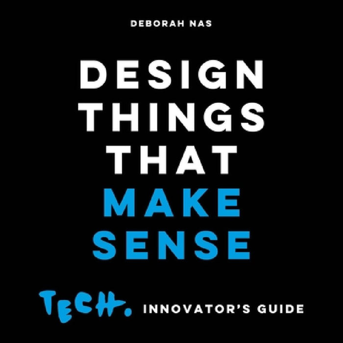 Design Things That Make Sense: Tech. Innovator's Guide by Deborah Nas