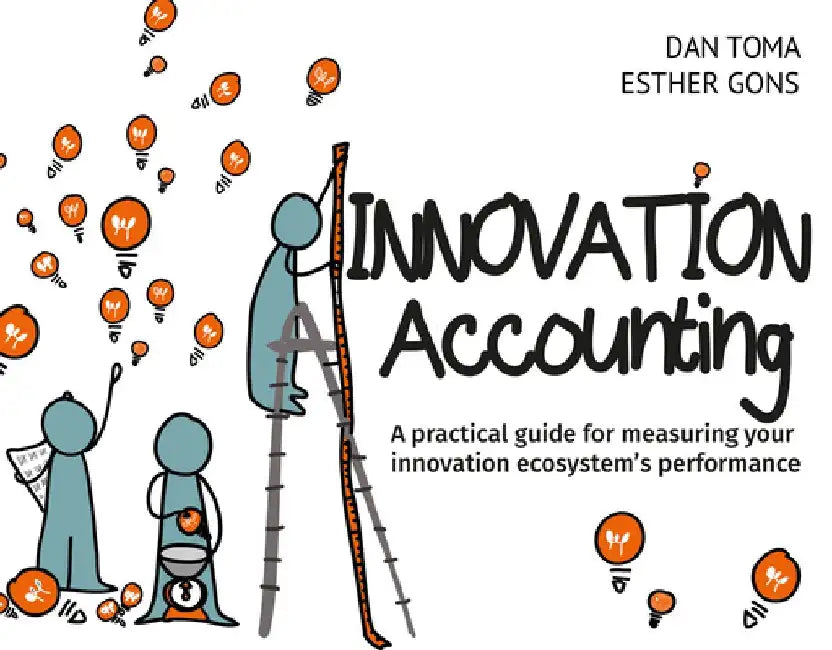 Innovation Accounting: A Practical Guide for Measuring Your Innovation Ecosystem's Performance by Dan Toma
